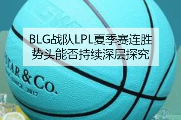 BLG战队LPL夏季赛连胜势头能否持续深层探究